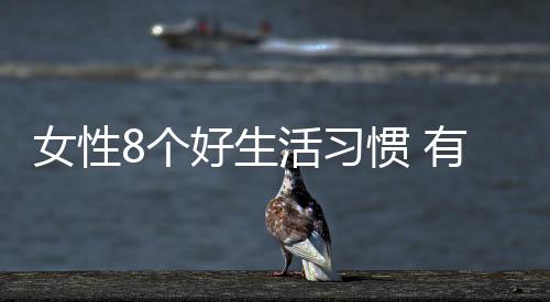 女性8个好生活习惯 有则遵循无则改之