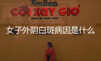 女子外阴白斑病因是什么
