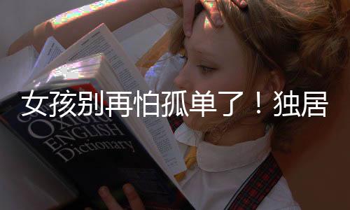 女孩别再怕孤单了！独居也有其独特的好处