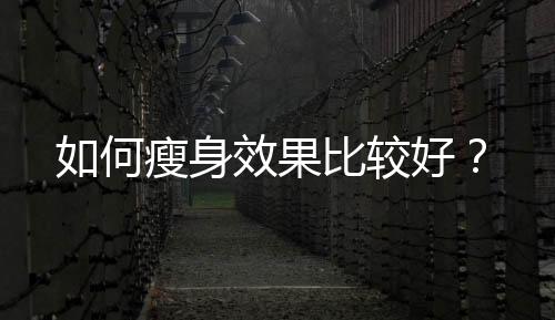如何瘦身效果比较好?