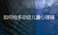 如何给多动症儿童心理辅导？