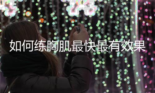 如何练胸肌最快最有效果呢?