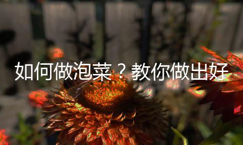 如何做泡菜？教你做出好吃的泡菜