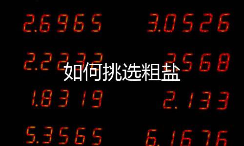 如何挑选粗盐