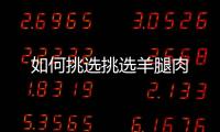 如何挑选挑选羊腿肉