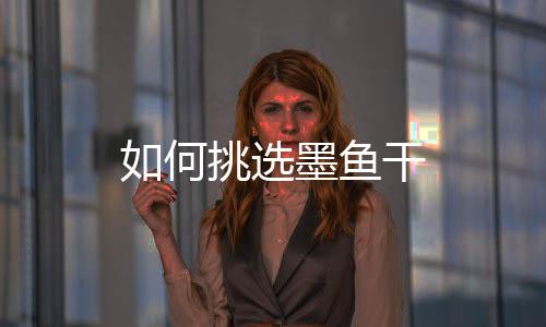 如何挑选墨鱼干