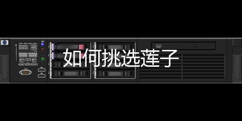 如何挑选莲子