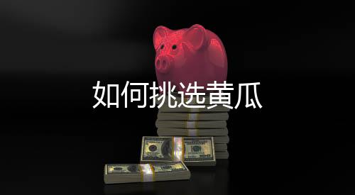 如何挑选黄瓜