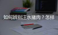 如何辨别注水猪肉？怎样识别造假注水猪肉