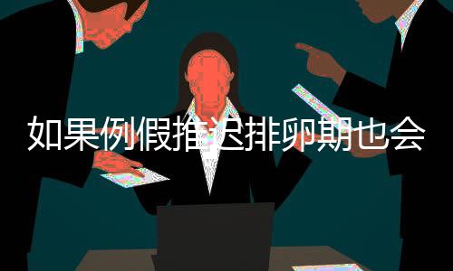 如果例假推迟排卵期也会推迟吗