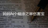 妈妈N个糊涂之举伤害宝宝