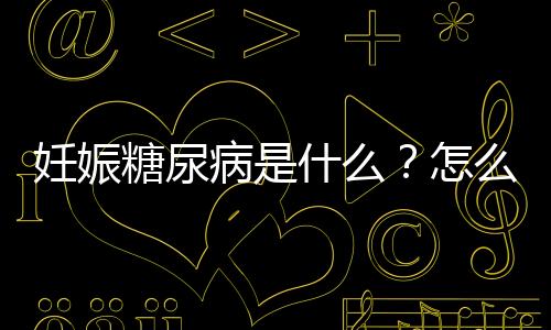 妊娠糖尿病是什么？怎么预防妊娠糖尿病？