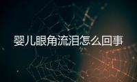 婴儿眼角流泪怎么回事