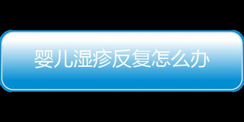 婴儿湿疹反复怎么办