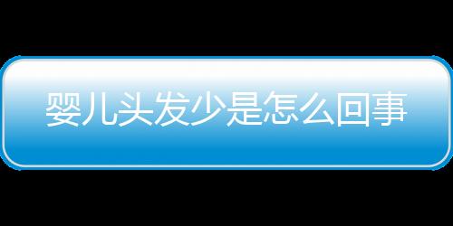 婴儿头发少是怎么回事