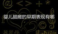 婴儿脑瘫的早期表现有哪些