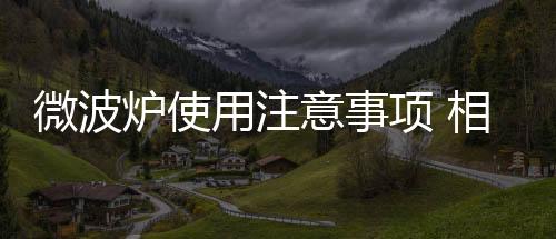 微波炉使用注意事项 相关禁忌要明白