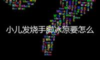 小儿发烧手脚冰凉要怎么办