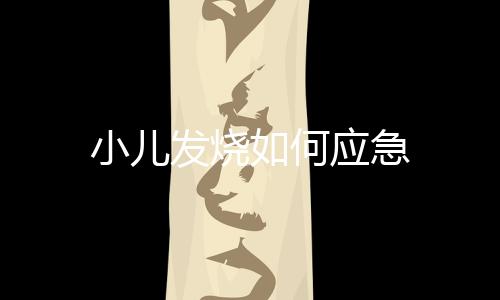 小儿发烧如何应急