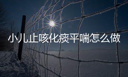 小儿止咳化痰平喘怎么做呢？
