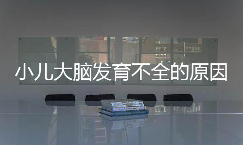 小儿大脑发育不全的原因