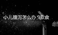 小儿腹泻怎么办 9款食疗方轻松搞定4种腹泻