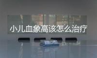 小儿血象高该怎么治疗