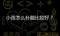 小孩怎么补脑比较好？