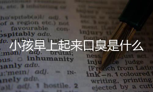 小孩早上起来口臭是什么原因导致的？