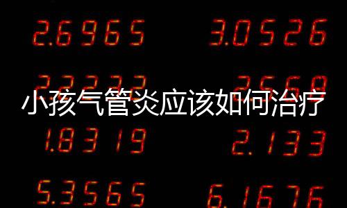 小孩气管炎应该如何治疗?