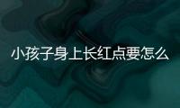 小孩子身上长红点要怎么办