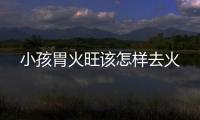 小孩胃火旺该怎样去火