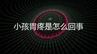 小孩胃疼是怎么回事