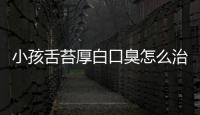 小孩舌苔厚白口臭怎么治
