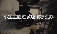 小宝宝脸过敏应该怎么办？
