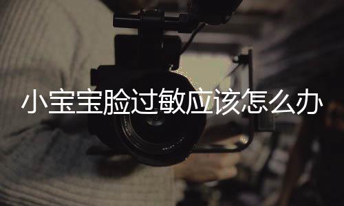 小宝宝脸过敏应该怎么办?