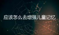 应该怎么去增强儿童记忆力的呢