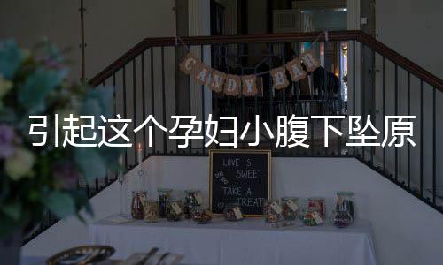 引起这个孕妇小腹下坠原因是什么