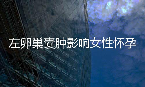 左卵巢囊肿影响女性怀孕吗？