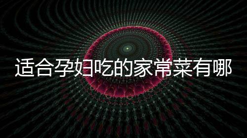 适合孕妇吃的家常菜有哪些？