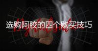 选购阿胶的四个购买技巧