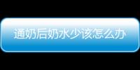 通奶后奶水少该怎么办