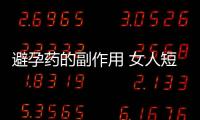 避孕药的副作用 女人短期避孕药有哪些呢
