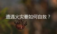 遭遇火灾要如何自救？