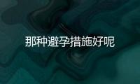 那种避孕措施好呢