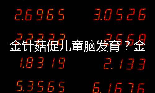 金针菇促儿童脑发育?金针菇竟有这些好处