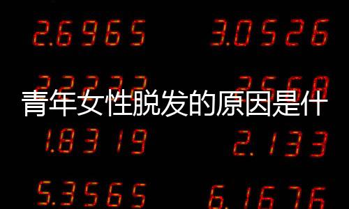青年女性脱发的原因是什么