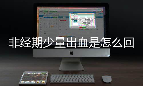 非经期少量出血是怎么回事?