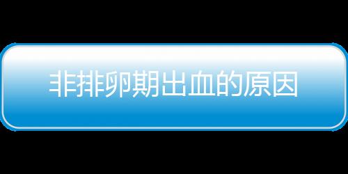 非排卵期出血的原因