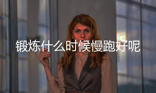 锻炼什么时候慢跑好呢
